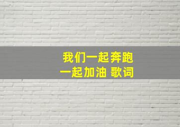 我们一起奔跑一起加油 歌词